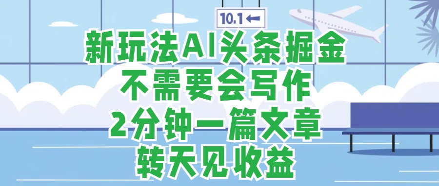新玩法AI頭條掘金，順應(yīng)大局總不會(huì)錯(cuò)，2分鐘一篇原創(chuàng)文章，不需要會(huì)寫(xiě)作，AI自動(dòng)生成，轉(zhuǎn)天見(jiàn)收益，長(zhǎng)久可操作，小白直接上手毫無(wú)壓力