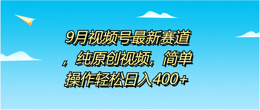 9月視頻號(hào)最新賽道，純?cè)瓌?chuàng)視頻，簡(jiǎn)單操作輕松日入400+插圖