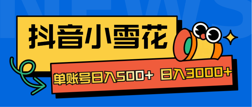 抖音小雪花項目，單賬號日入500+ 日入3000+
