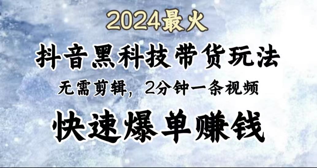 2024最火，抖音黑科技帶貨玩法，無需剪輯基礎，2分鐘一條作品，快速爆單
