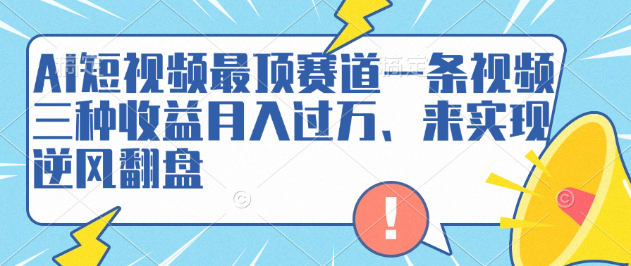 AI短視頻最頂賽道，一條視頻三種收益月入過萬、來實現逆風翻盤