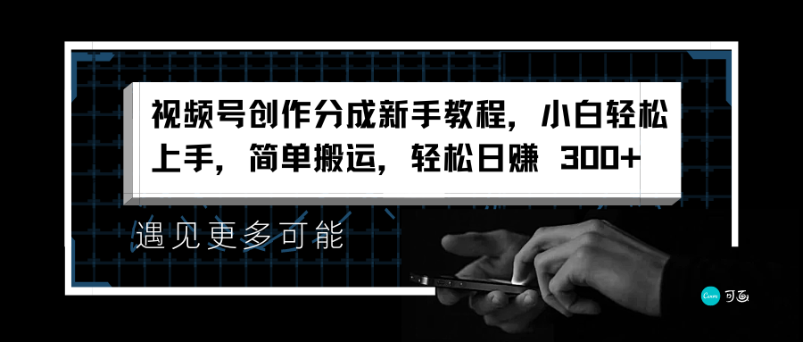 視頻號創作分成新手教程，小白輕松上手，簡單搬運，輕松日賺 300+