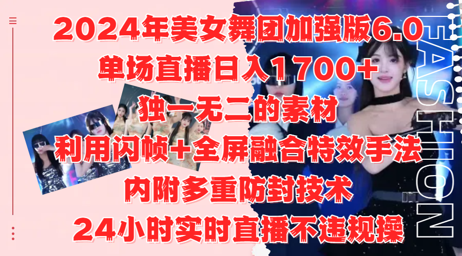 2024年美女舞團加強版6.0，單場直播日入1700+，獨一無二的素材，利用閃幀+全屏融合特效手法，內附多重防封技術