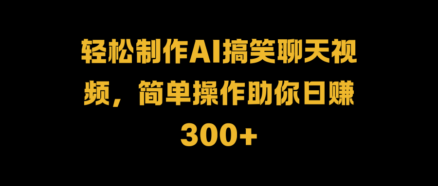 輕松制作AI搞笑聊天視頻，簡單操作助你日賺300+插圖