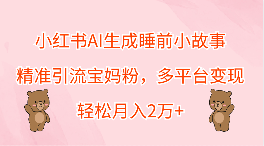 小紅書AI生成睡前小故事，精準引流寶媽粉，輕松月入2萬+，多平臺變現插圖
