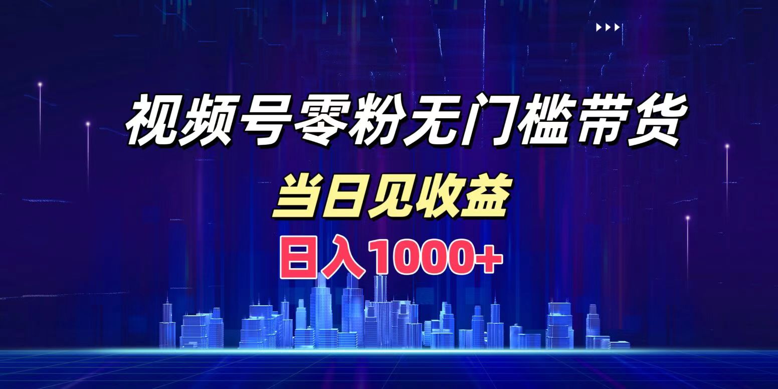 視頻號0粉無門檻帶貨，日入1000+，當天見收益