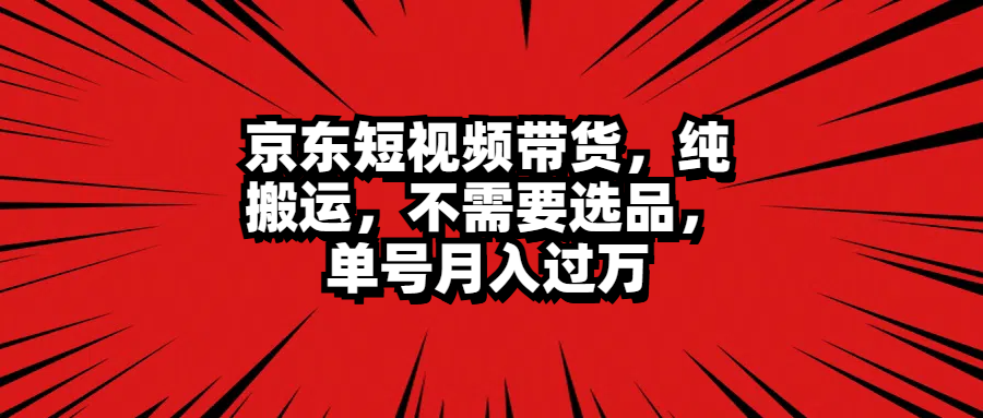 京東短視頻帶貨，純搬運，不需要選品，單號月入過萬