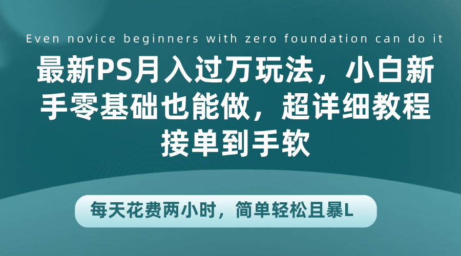 最新PS月入過萬玩法，小白新手零基礎也能做，超詳細教程接單到手軟，每天花費兩小時，簡單輕松且暴L
