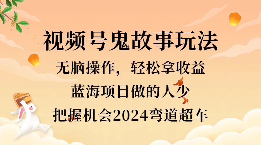 視頻號冷門玩法，無腦操作，小白輕松上手拿收益，鬼故事流量爆火，輕松三位數，2024實現彎道超車