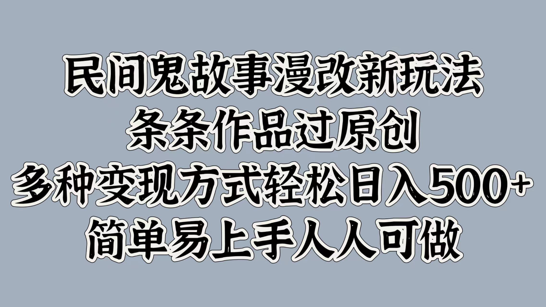 民間鬼故事漫改新玩法，條條作品過原創(chuàng)，簡(jiǎn)單易上手人人可做，多種變現(xiàn)方式輕松日入500+插圖