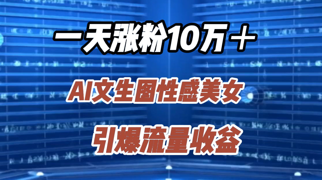 一天漲粉10萬＋，AI文生圖性感美女，引爆流量收益