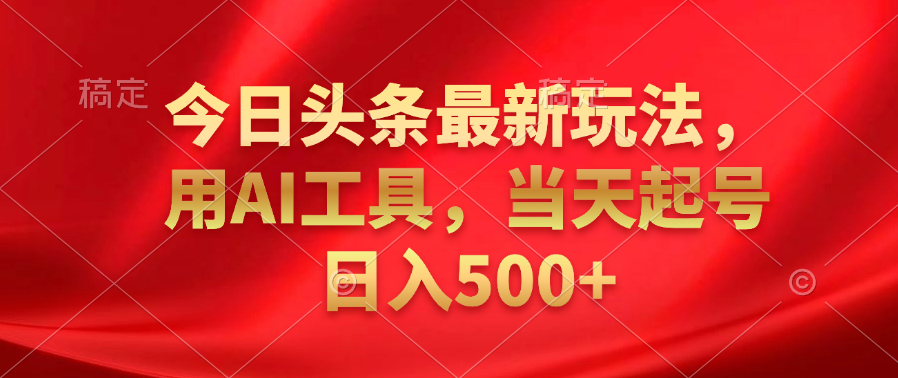 今日頭條最新玩法，利用AI工具，當天起號日入500+插圖