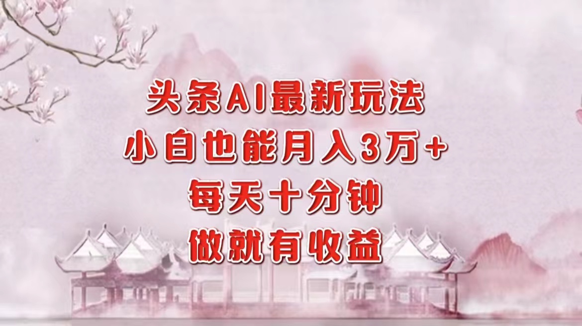頭條AI最新玩法，小白輕松月入三萬＋，每天十分鐘，做就有收益