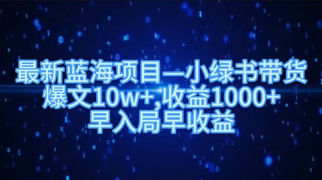 最新藍(lán)海項(xiàng)目小綠書帶貨，爆文10w＋，收益1000＋，早入局早獲益！！