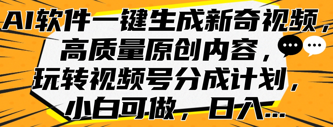 AI軟件一鍵生成新奇視頻，高質量原創內容，玩轉視頻號分成計劃，小白可做，日入…