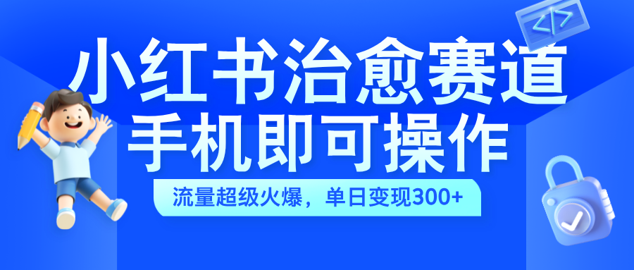 小紅書治愈視頻賽道，手機即可操作，藍海項目簡單無腦，單日可賺300+