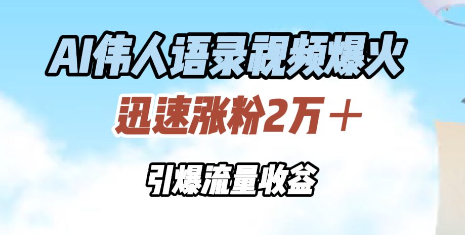 AI偉人語錄視頻爆火，迅速漲粉2萬＋，引爆流量收益
