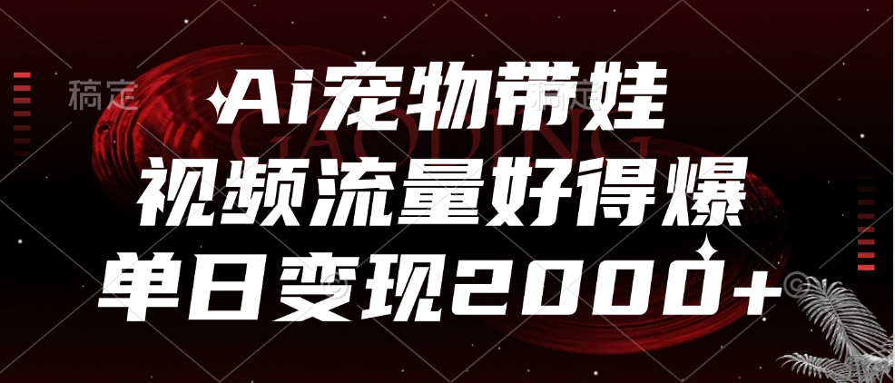 Ai寵物帶娃，視頻流量好得爆，單日變現(xiàn)2000+