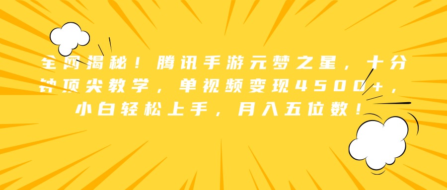 全網(wǎng)揭秘！騰訊手游元夢之星，十分鐘頂尖教學(xué)，單視頻變現(xiàn)4500+，小白輕松上手，月入五位數(shù)！