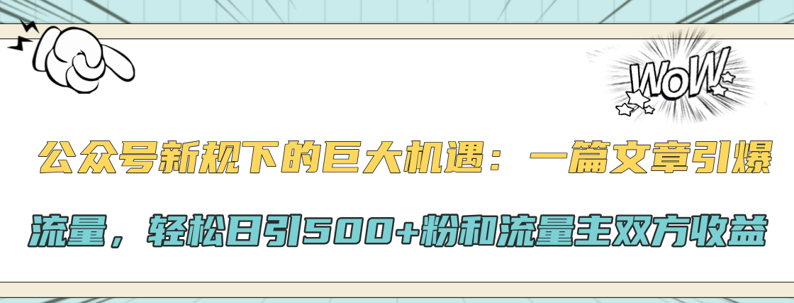 公眾號(hào)新規(guī)下的巨大機(jī)遇：輕松日引500+粉和流量主雙方收益，一篇文章引爆流量