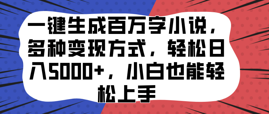 一鍵生成百萬字小說，多種變現方式，輕松日入5000+，小白也能輕松上手