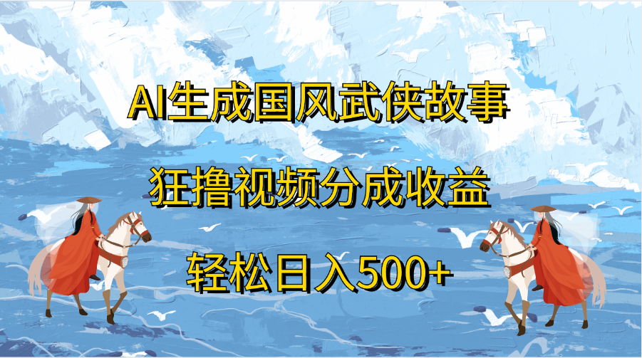 AI生成國風武俠故事，狂擼視頻分成收益，輕松日入500+