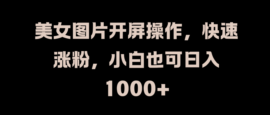 美女圖片開屏操作，快速漲粉，小白也可日入1000+