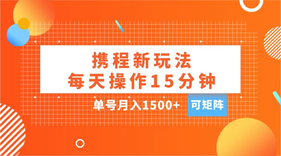 玩賺攜程APP，每天簡單操作15分鐘，單號月入1500+，可矩陣