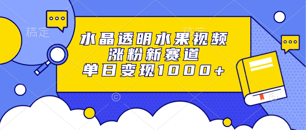 水晶透明水果視頻，漲粉新賽道，單日變現1000+