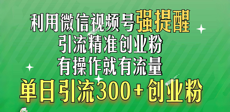 利用微信視頻號“強提醒”功能，引流精準創業粉，有操作就有流量，單日引流300+創業粉