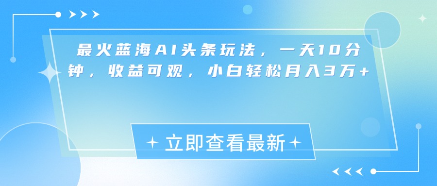 最新藍海AI頭條玩法，一天10分鐘，收益可觀，小白輕松月入3萬+
