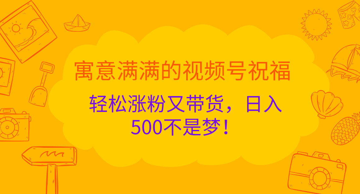寓意滿滿的 視頻號祝福，輕松漲粉又帶貨，日入500不是夢！