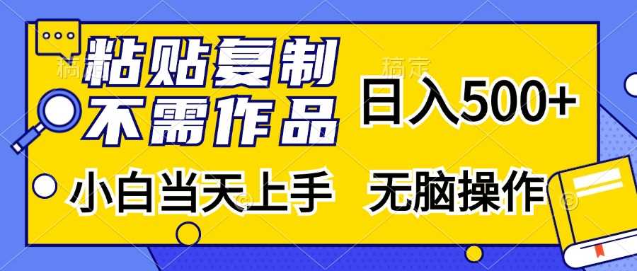 粘貼復制無需作品，日入500+，小白當天上手，無腦操作