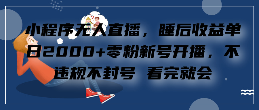 小程序無人直播，零粉新號開播，不違規不封號 看完就會+睡后收益單日2000