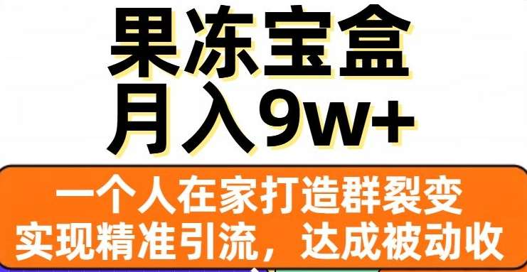 果凍寶盒，通過(guò)精準(zhǔn)引流和裂變?nèi)海瑢?shí)現(xiàn)被動(dòng)收入，日入3000+