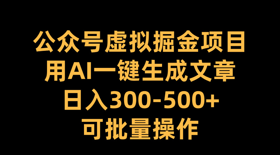 公眾號虛擬掘金項目，用AI一鍵生成文章，日入300-500+可批量操作