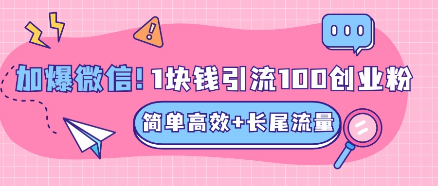 低成本高回報，1塊錢引流100個精準創(chuàng)業(yè)粉，簡單高效+長尾流量，單人單日引流500+創(chuàng)業(yè)粉，加爆你的微信