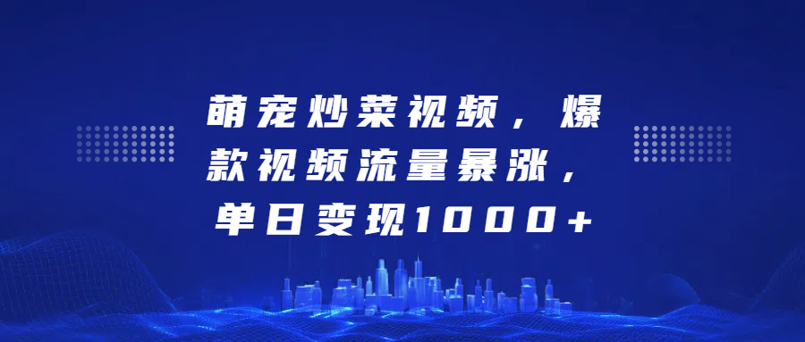 萌寵炒菜視頻，爆款視頻流量暴漲，單日變現1000+
