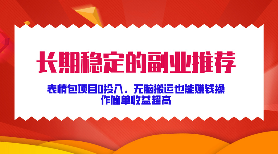 長期穩定的副業推薦！表情包項目0投入，無腦搬運也能賺錢，操作簡單收益超高