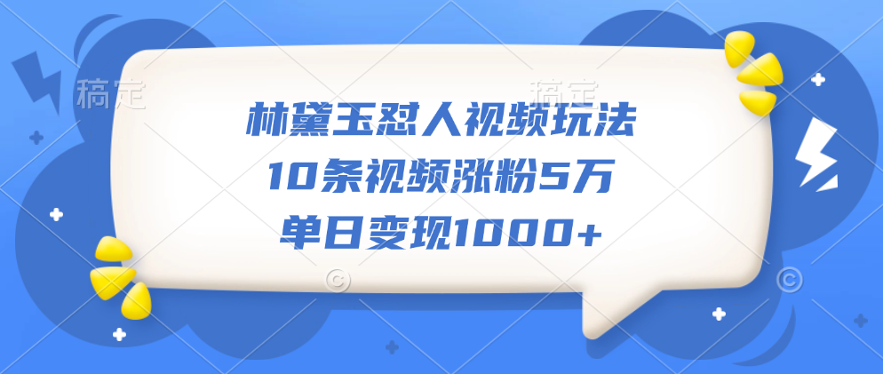 林黛玉懟人視頻玩法，10條視頻漲粉5萬，單日變現1000+