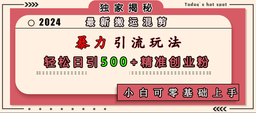 最新搬運混剪暴力引流玩法，輕松日引500+精準創業粉，小白可零基礎上手