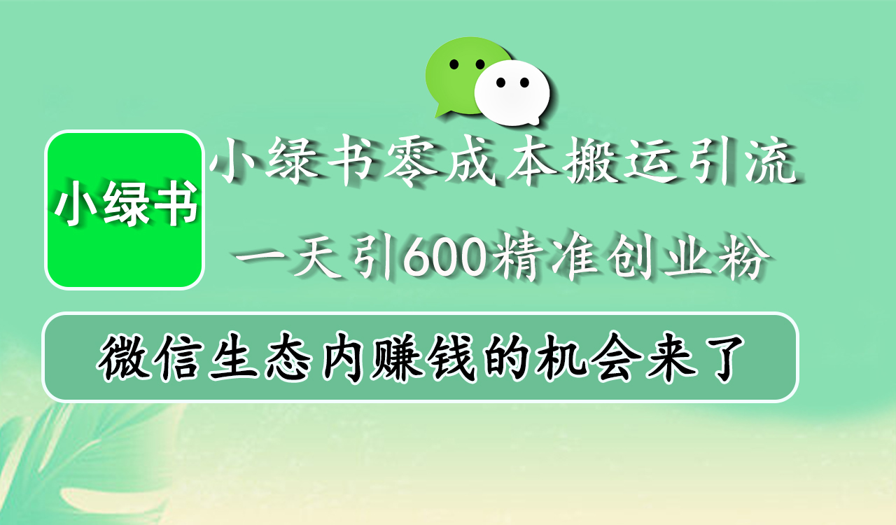 小綠書零成本搬運(yùn)引流，一天引600精準(zhǔn)創(chuàng)業(yè)粉，微信生態(tài)內(nèi)賺錢的機(jī)會(huì)來(lái)了