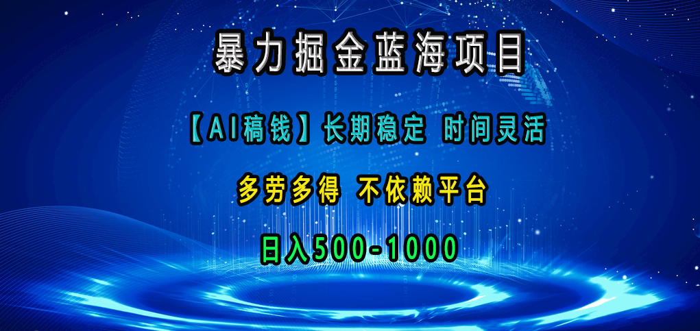 暴力掘金藍海項目，【AI稿錢】長期穩定，時間靈活，多勞多得，不依賴平臺，日入500-1000