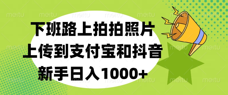 下班路上拍拍照片，上傳到支付寶和抖音，新手日入1000+