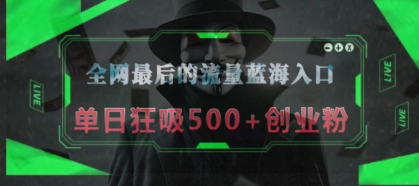 全網最后的流量藍海入口，半小時引流50+創業粉，單日狂吸500+創業粉