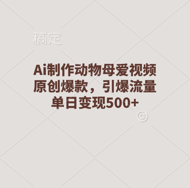 Ai制作動物母愛視頻，原創(chuàng)爆款，引爆流量，單日變現(xiàn)500+