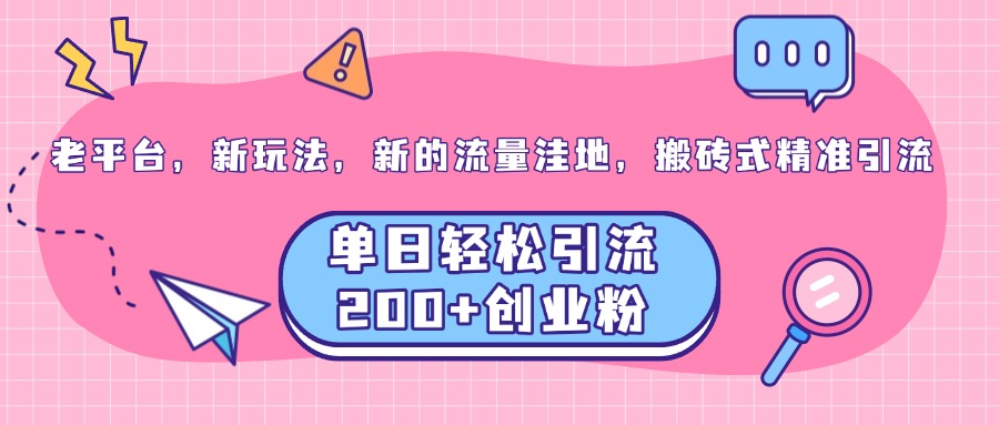 老平臺，新玩法，新的流量洼地，搬磚式精準引流，單日輕松引流200+創業粉