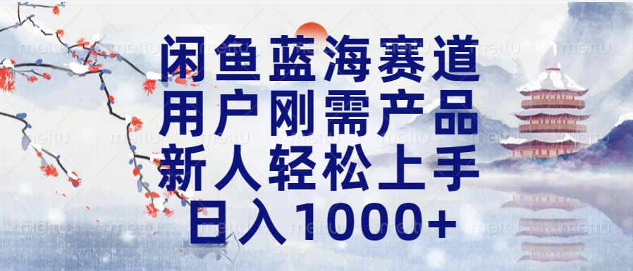閑魚藍海賽道，用戶剛需產品，新人輕松上手，日入1000+長久可做