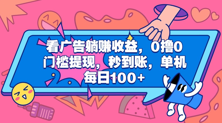 看廣告躺賺收益，0擼0門檻提現，秒到賬，單機每日100+插圖