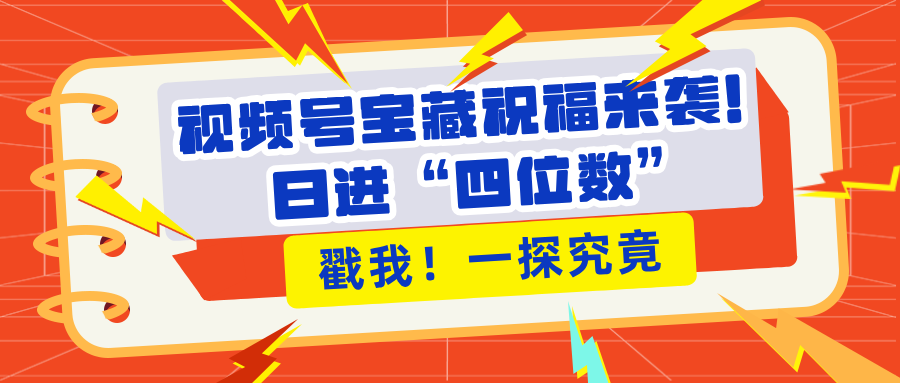 視頻號寶藏祝福來襲！粉絲無憂擴(kuò)張，帶貨效能翻倍，日進(jìn)“四位數(shù)” 近在咫尺